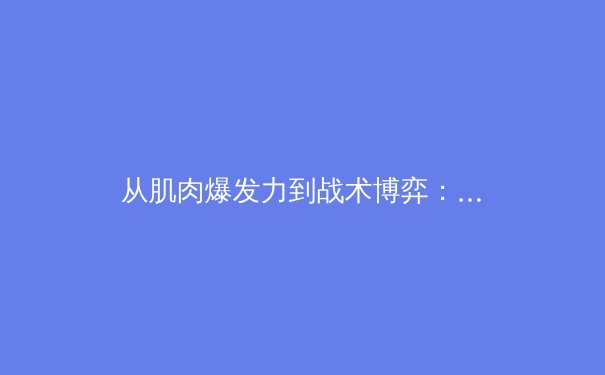 从肌肉爆发力到战术博弈：现代体育科学如何重塑竞技表现 - 2